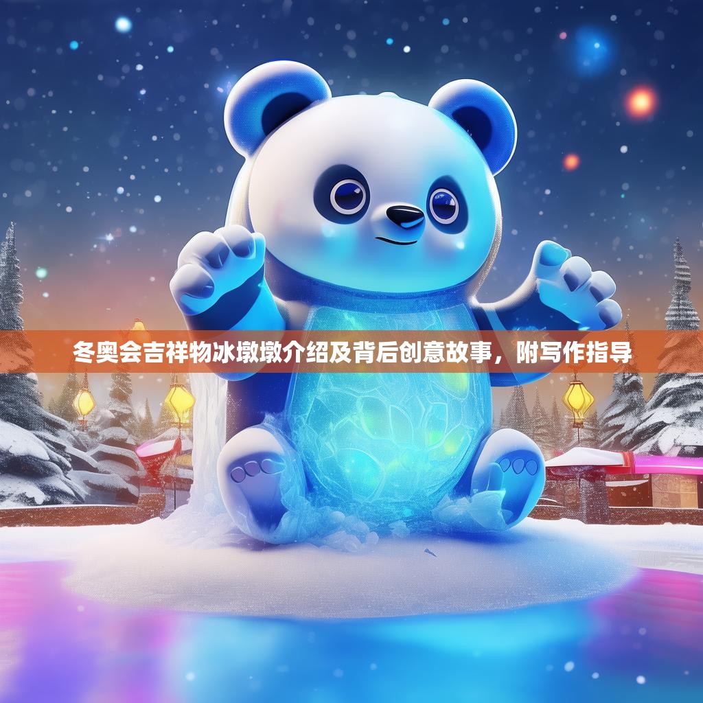 冬奥会吉祥物冰墩墩介绍及背后创意故事，附写作指导