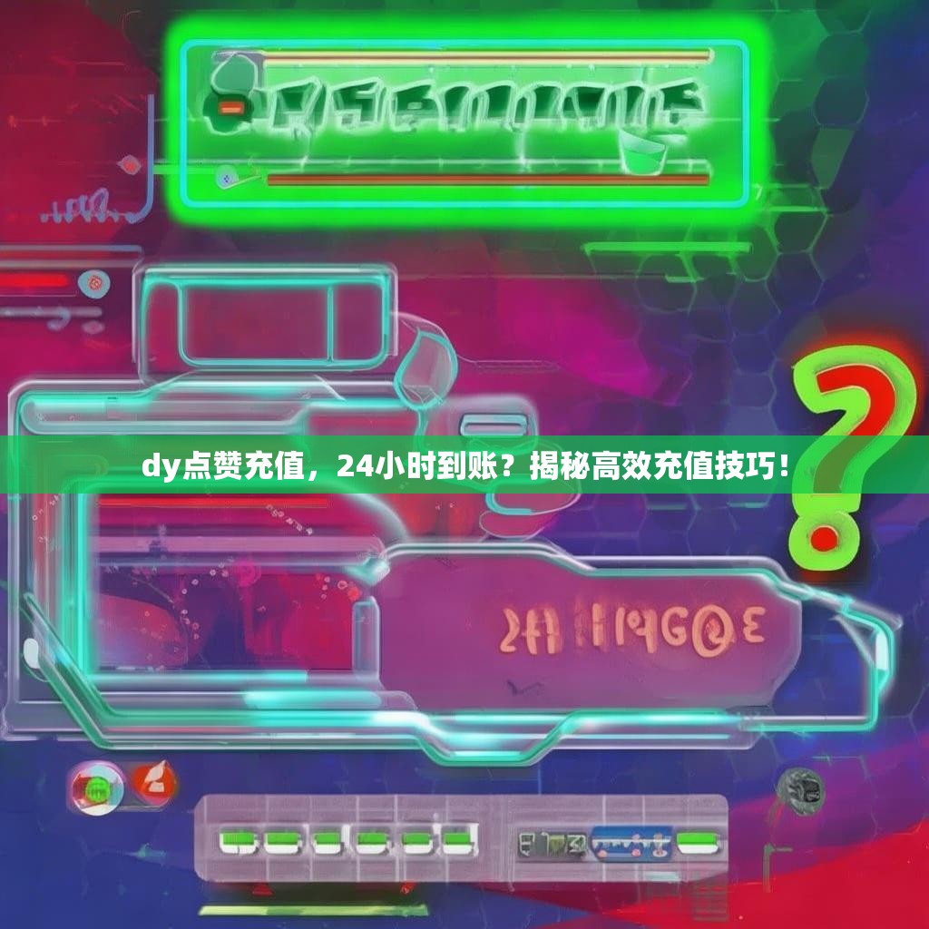 dy点赞充值，24小时到账？揭秘高效充值技巧！