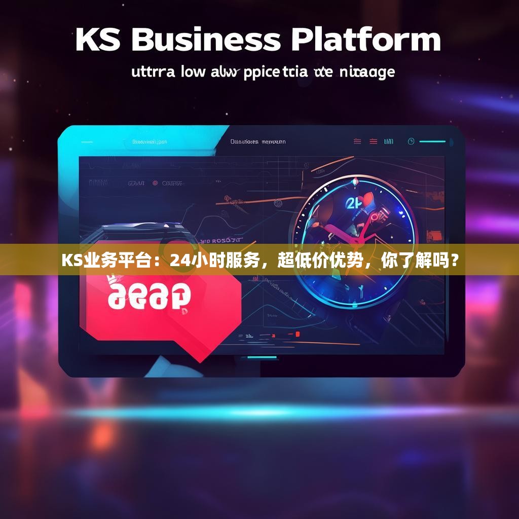 KS业务平台：24小时服务，超低价优势，你了解吗？