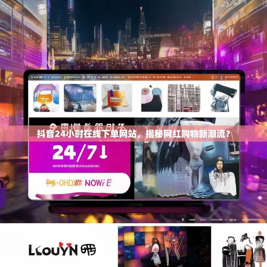 抖音24小时在线下单网站，揭秘网红购物新潮流？