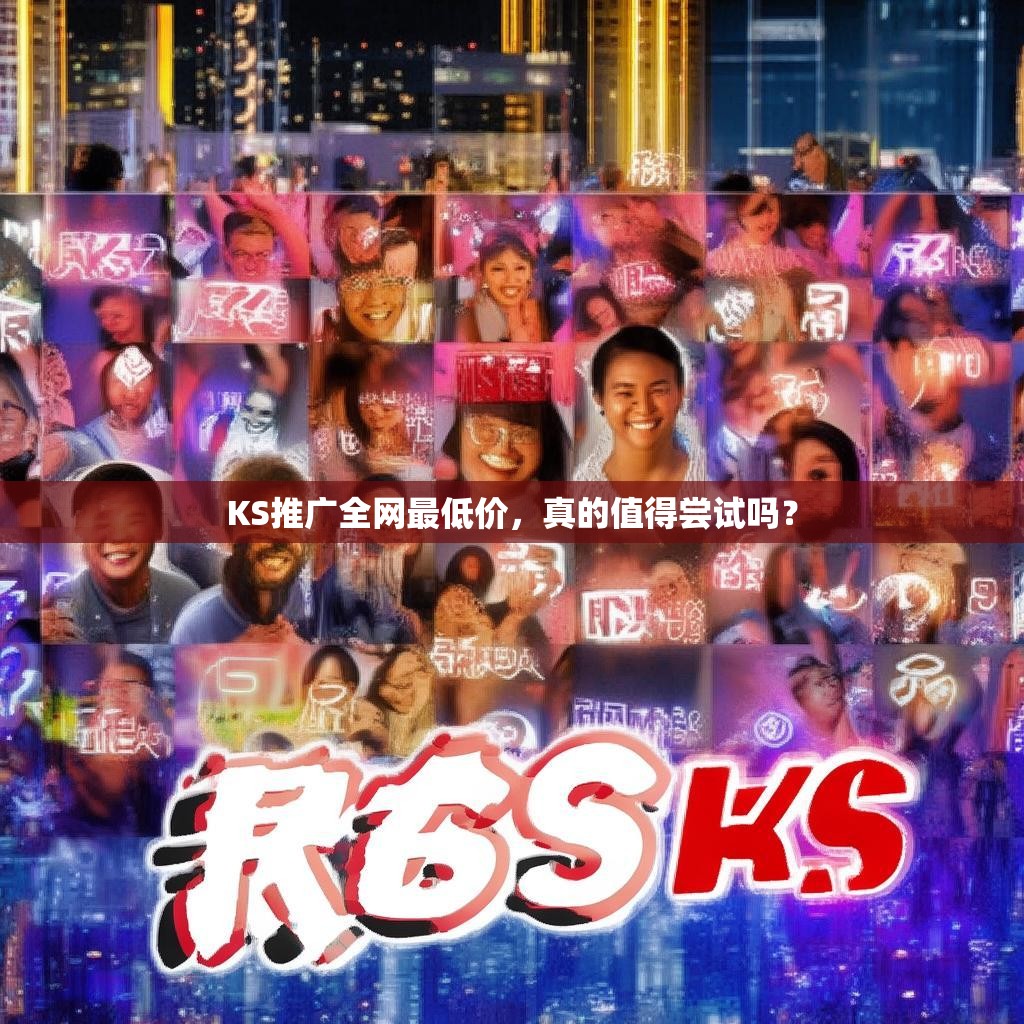 KS推广全网最低价,真的值得尝试吗?