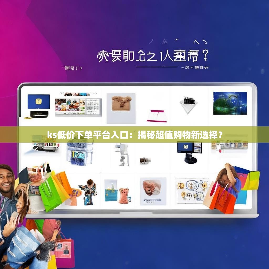ks低价下单平台入口：揭秘超值购物新选择？