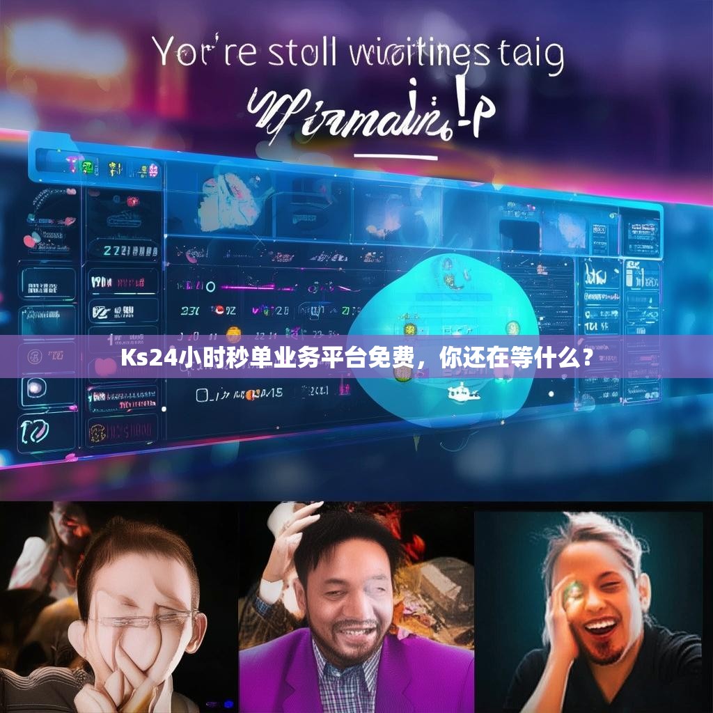 Ks24小时秒单业务平台免费，你还在等什么？
