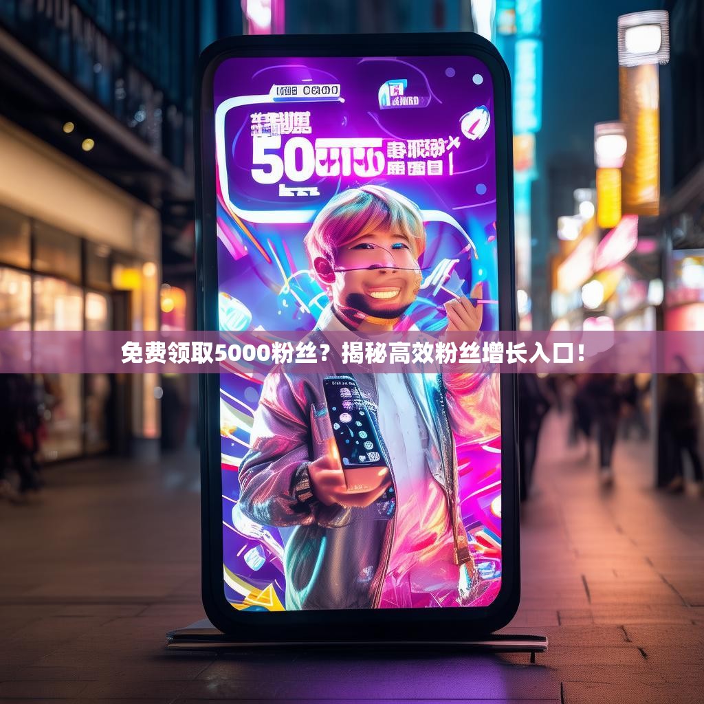 免费领取5000粉丝？揭秘高效粉丝增长入口！
