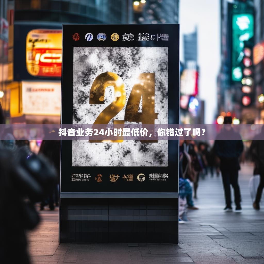 抖音业务24小时最低价，你错过了吗？