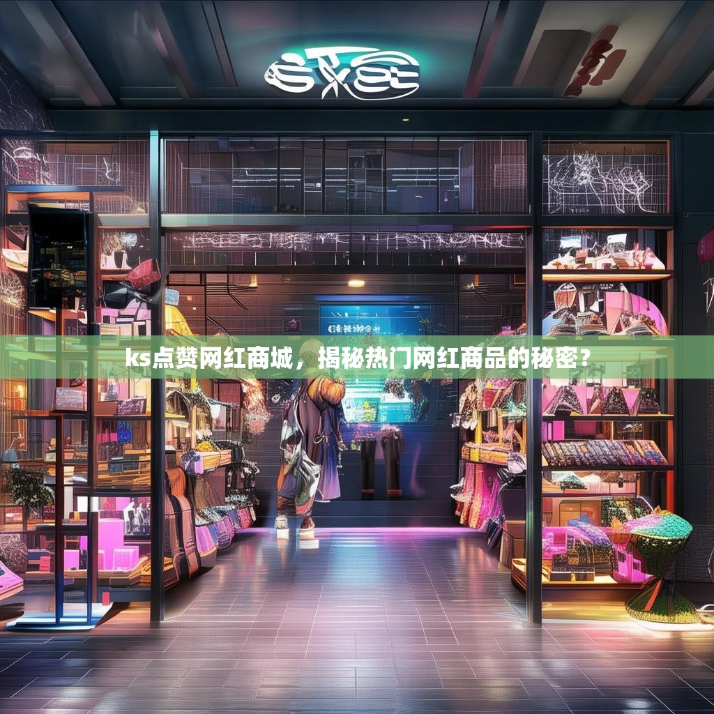 ks点赞网红商城，揭秘热门网红商品的秘密？
