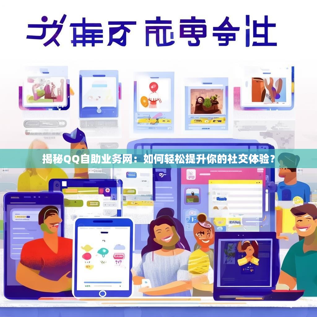 揭秘QQ自助业务网：如何轻松提升你的社交体验？