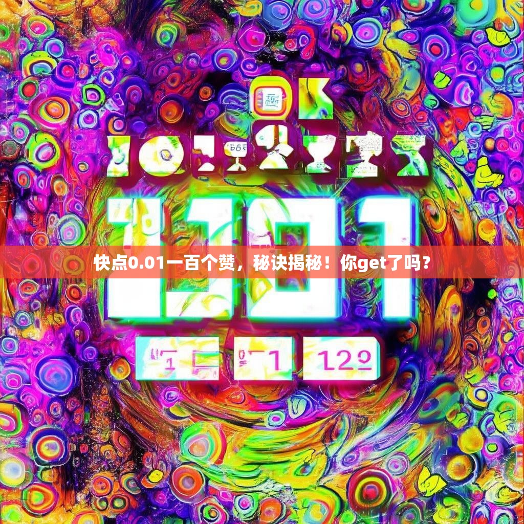 快点0.01一百个赞，秘诀揭秘！你get了吗？