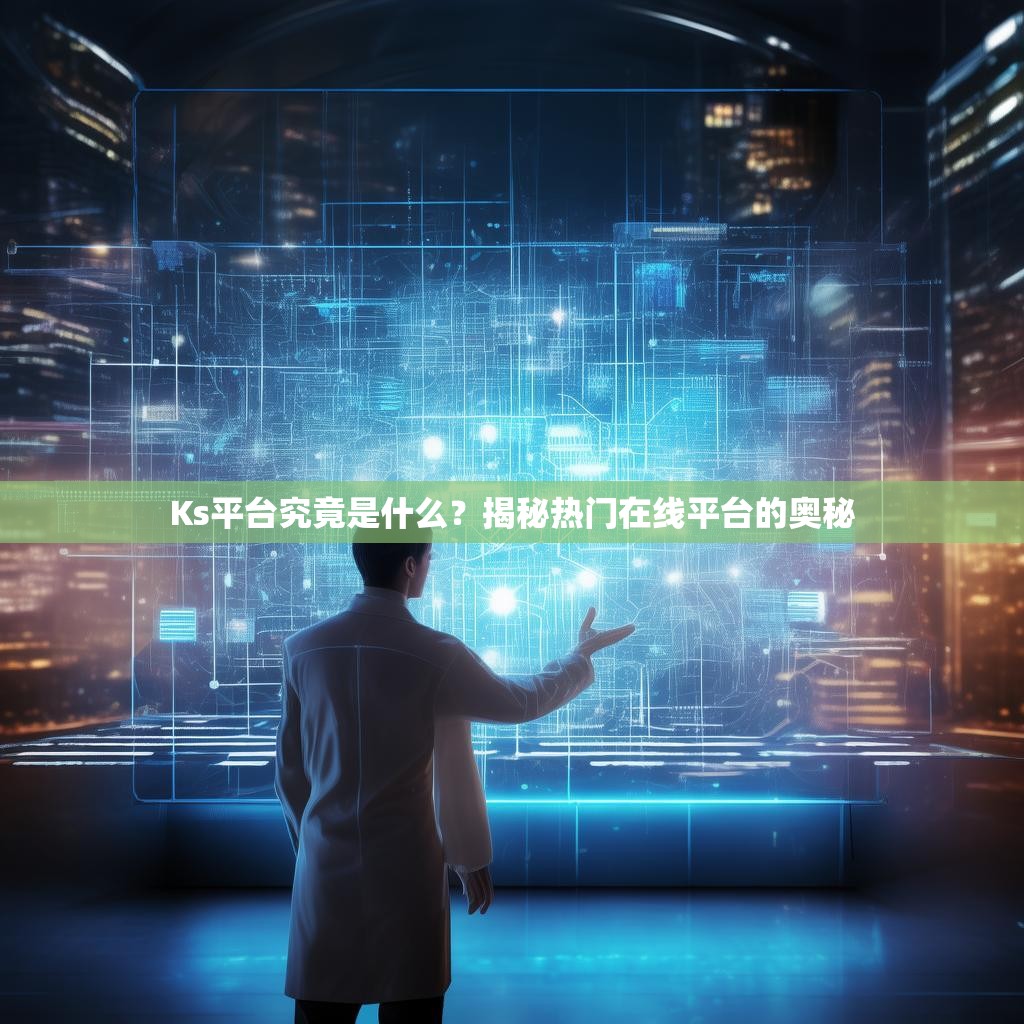 Ks平台究竟是什么？揭秘热门在线平台的奥秘
