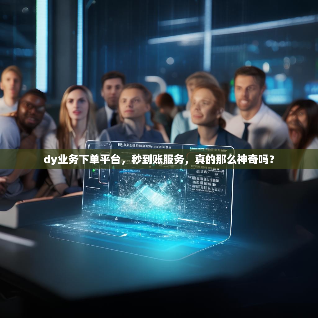 dy业务下单平台，秒到账服务，真的那么神奇吗？
