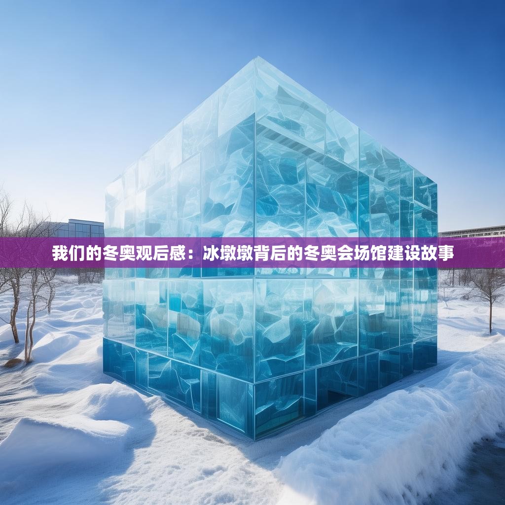 我们的冬奥观后感：冰墩墩背后的冬奥会场馆建设故事