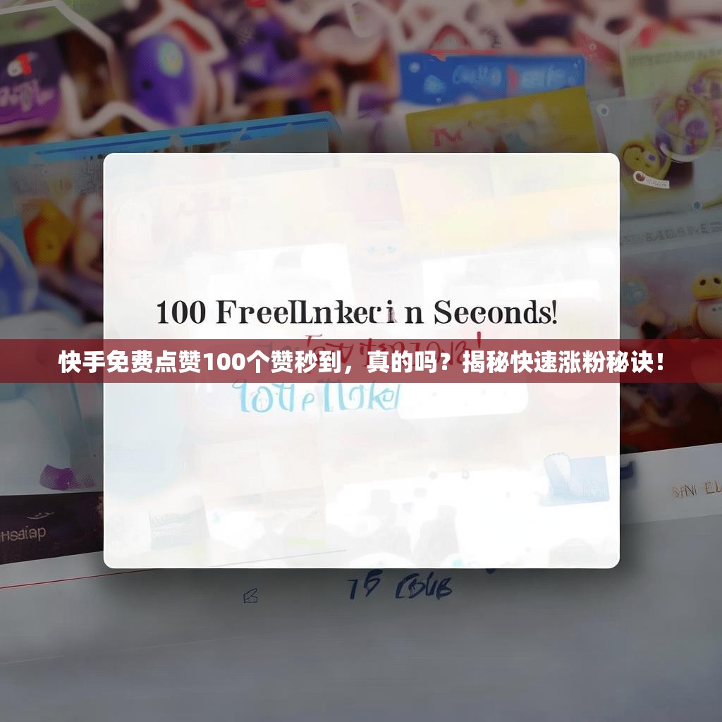 快手免费点赞100个赞秒到，真的吗？揭秘快速涨粉秘诀！