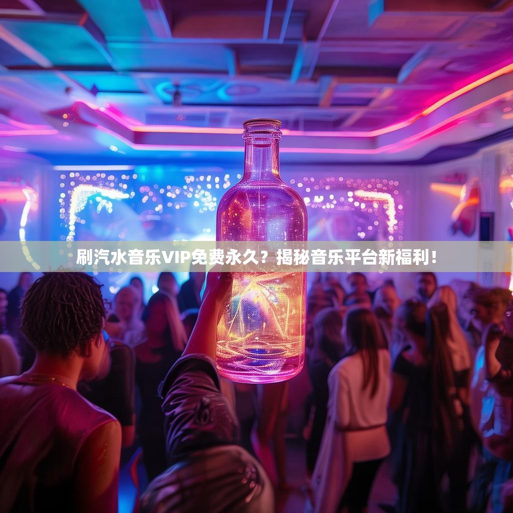 刷汽水音乐VIP免费永久？揭秘音乐平台新福利！
