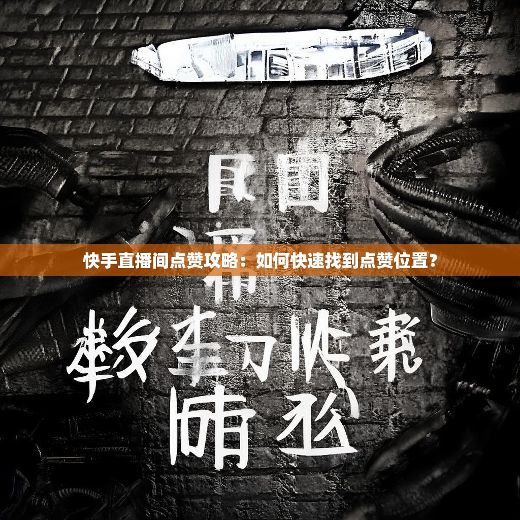 详细阅读:快手直播间点赞攻略:如何快速找到点赞位置? 快手直播间点赞攻略:如何快速找到点赞位置?