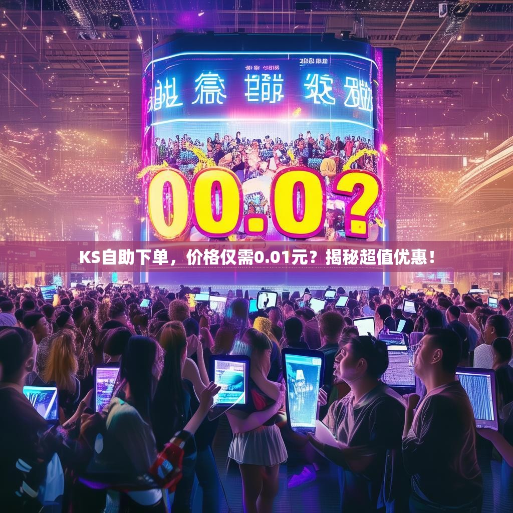KS自助下单，价格仅需0.01元？揭秘超值优惠！