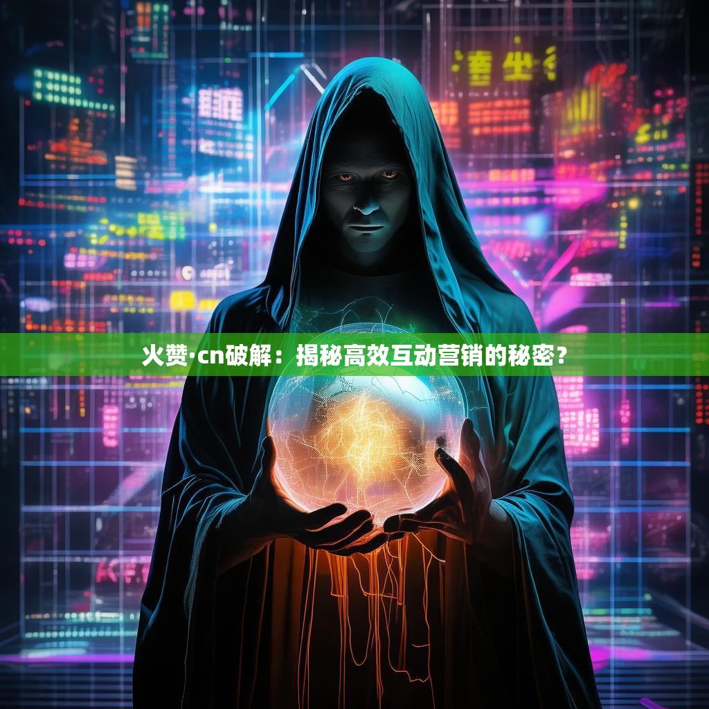火赞·cn破解：揭秘高效互动营销的秘密？