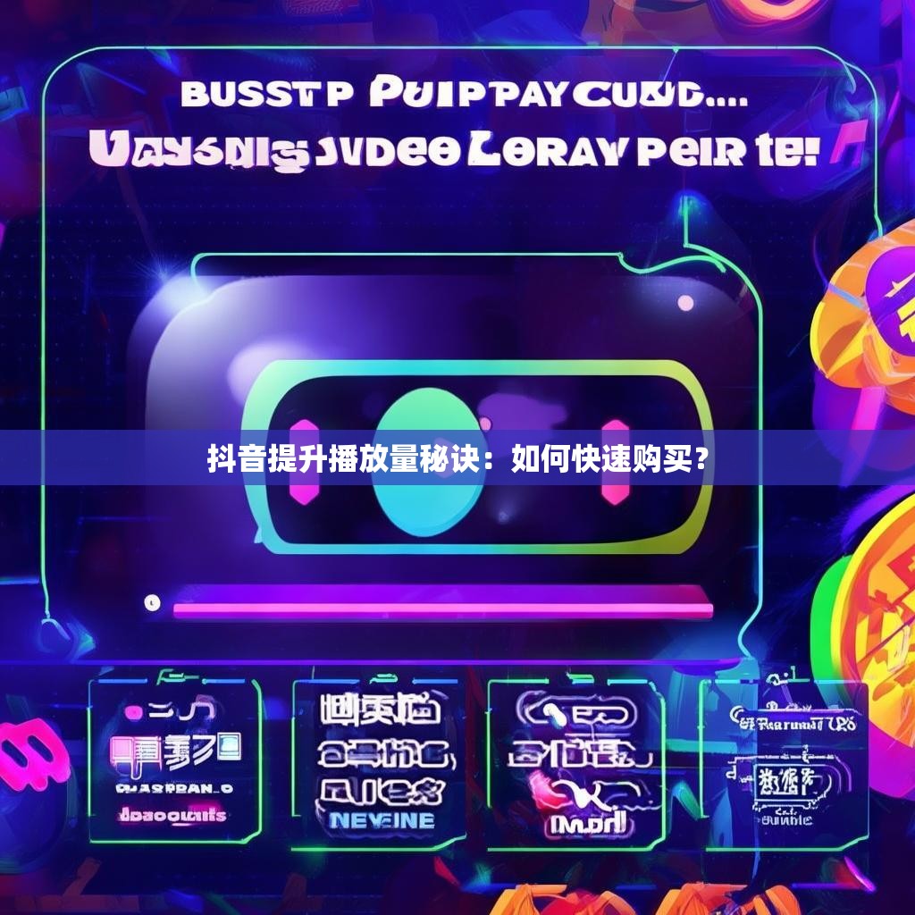 抖音提升播放量秘诀:如何快速购买?