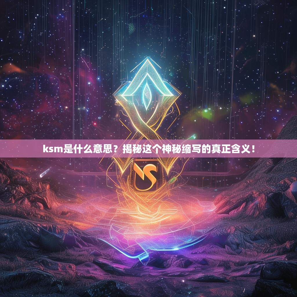 ksm是什么意思？揭秘这个神秘缩写的真正含义！
