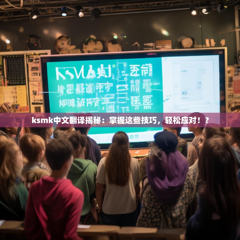 ksmk中文翻译揭秘：掌握这些技巧，轻松应对！？
