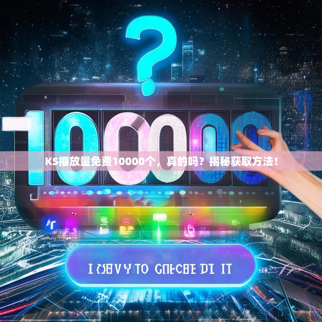 KS播放量免费10000个,真的吗?揭秘获取方法!