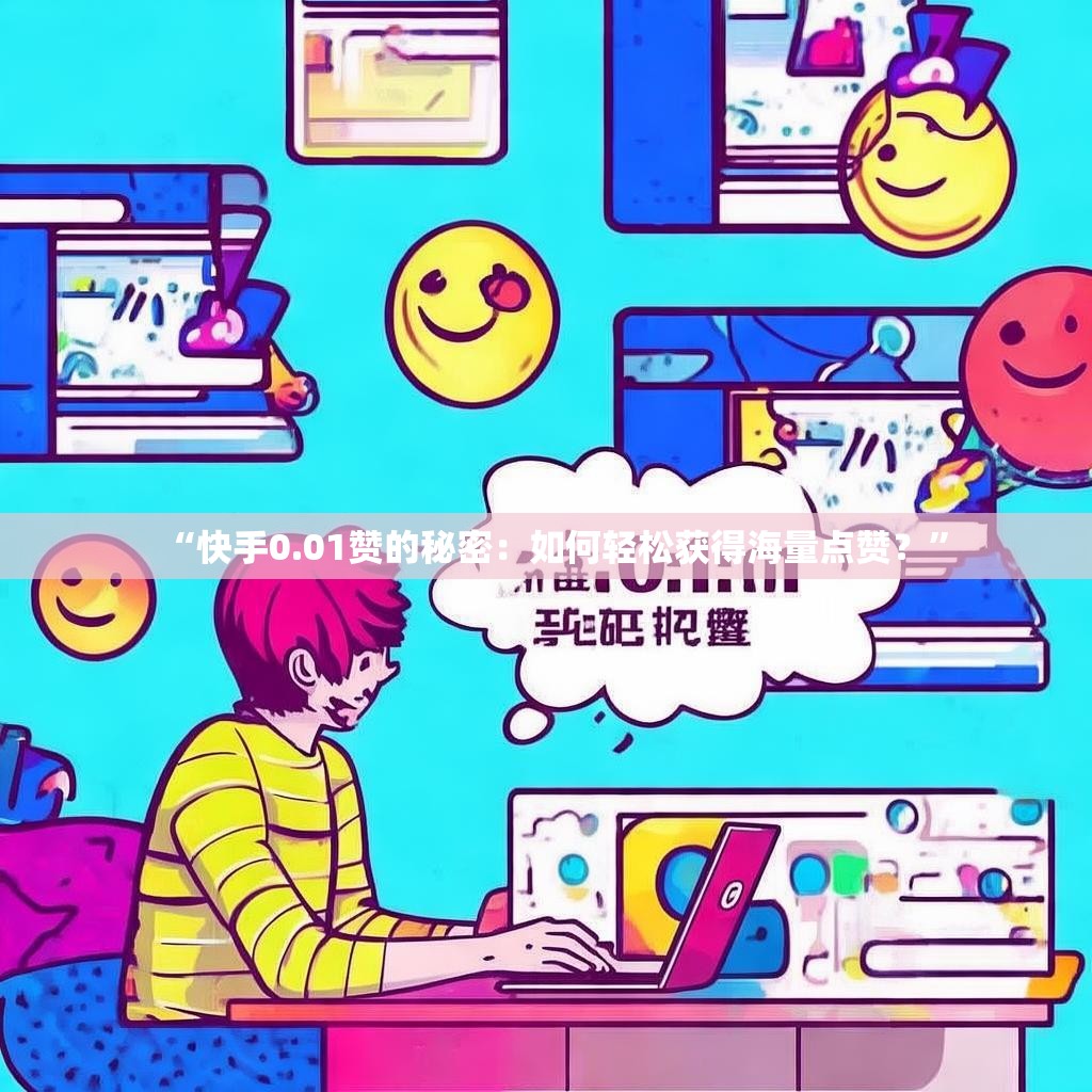 “快手0.01赞的秘密:如何轻松获得海量点赞?”