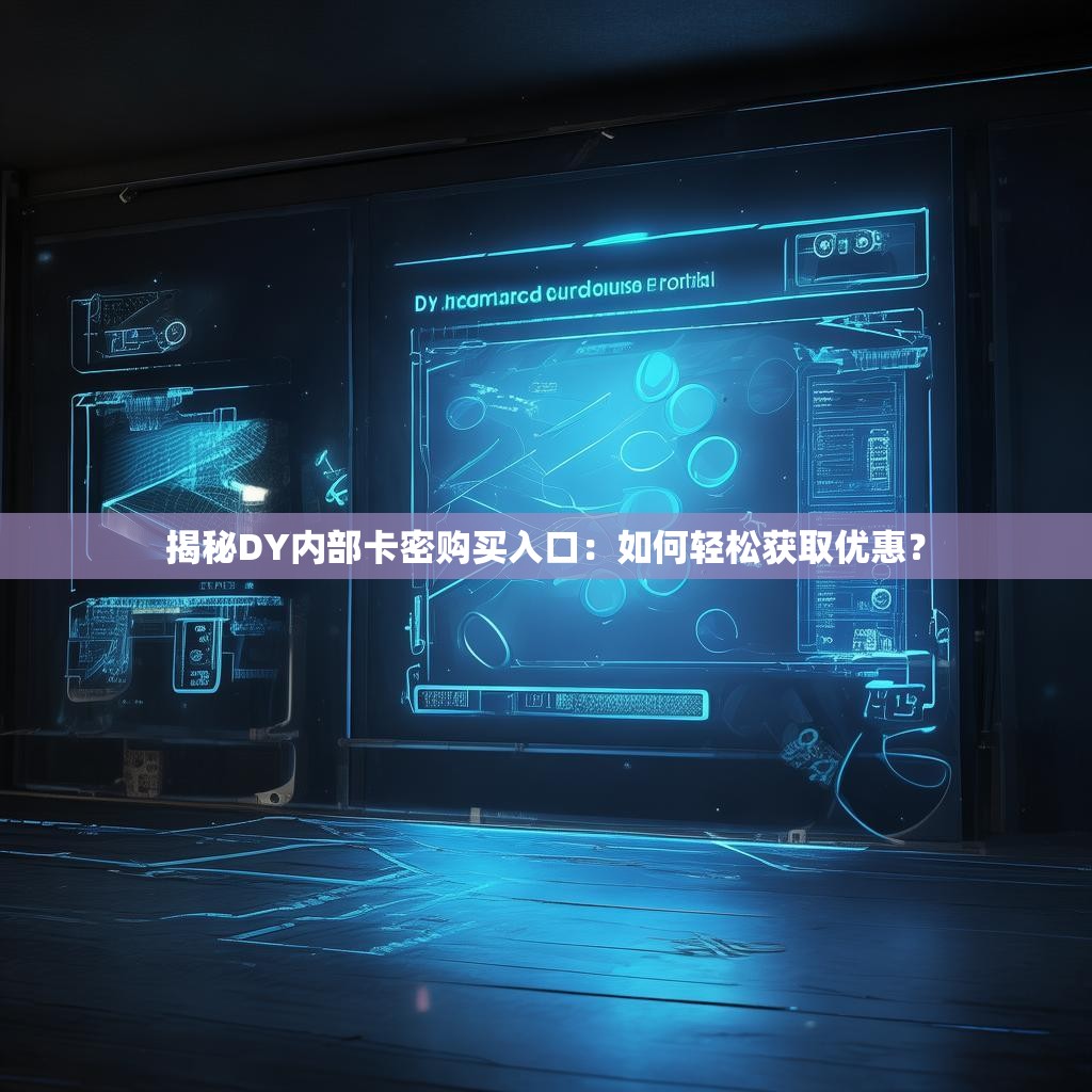 揭秘<strong><mark>d</mark></strong>Y内部卡密购买入口：如何轻松获取优惠？