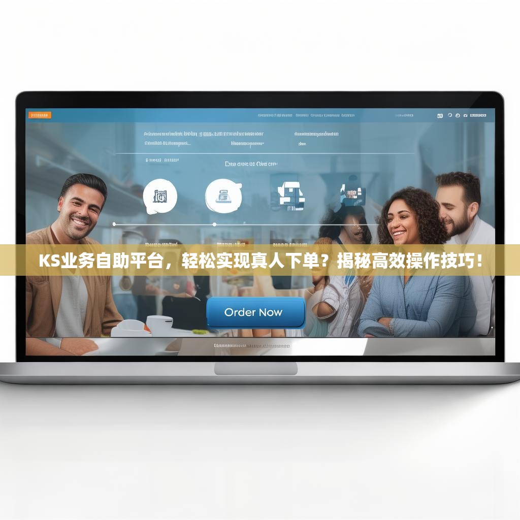 详细阅读:KS业务自助平台,轻松实现真人下单?揭秘高效操作技巧! KS业务自助平台,轻松实现真人下单?揭秘高效操作技巧!