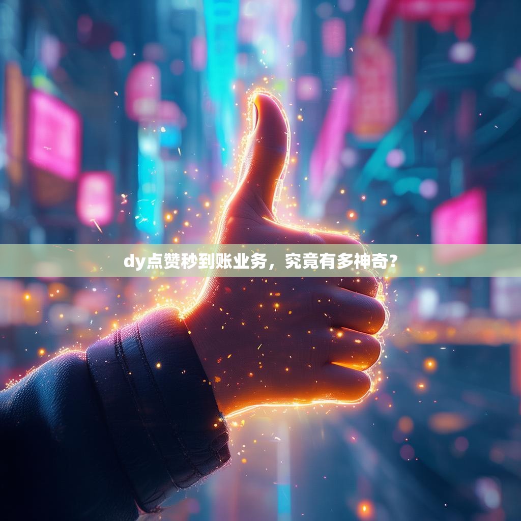 dy点赞秒到账业务，究竟有多神奇？